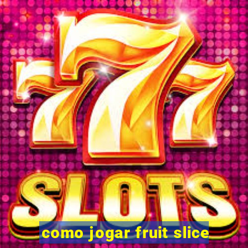 como jogar fruit slice