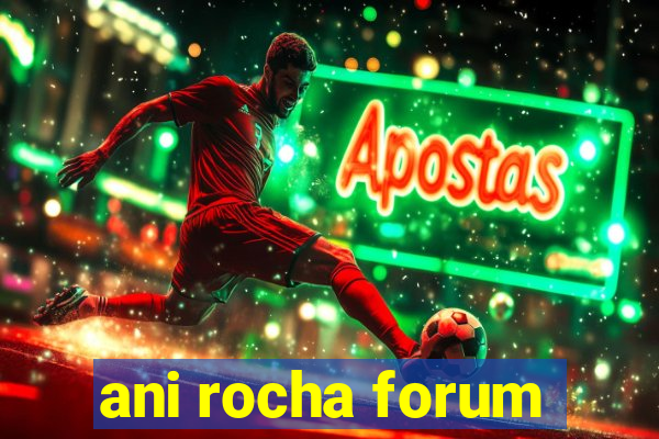 ani rocha forum