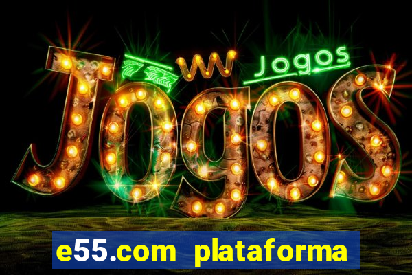 e55.com plataforma de jogos