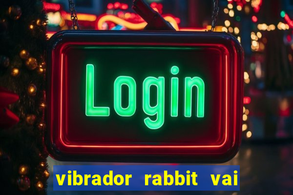 vibrador rabbit vai e vem