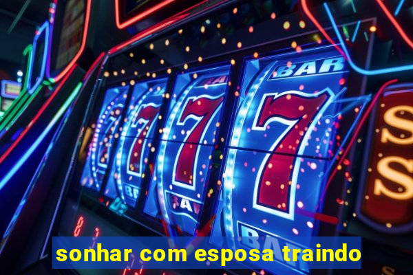 sonhar com esposa traindo