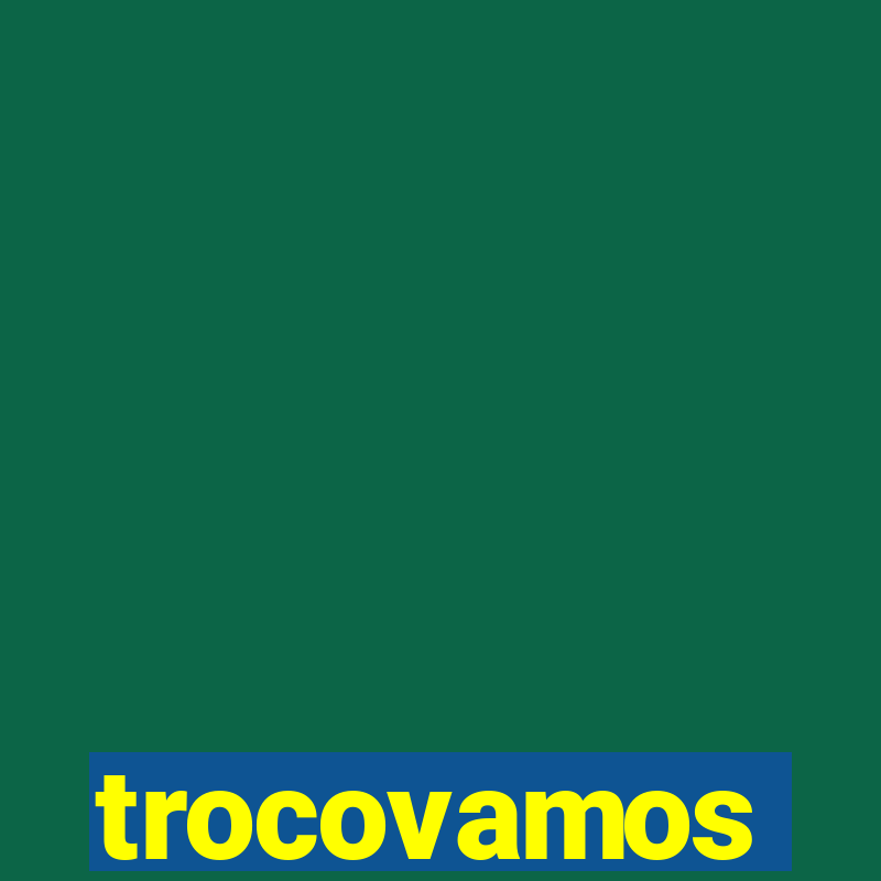 trocovamos