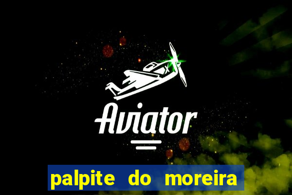 palpite do moreira de hoje