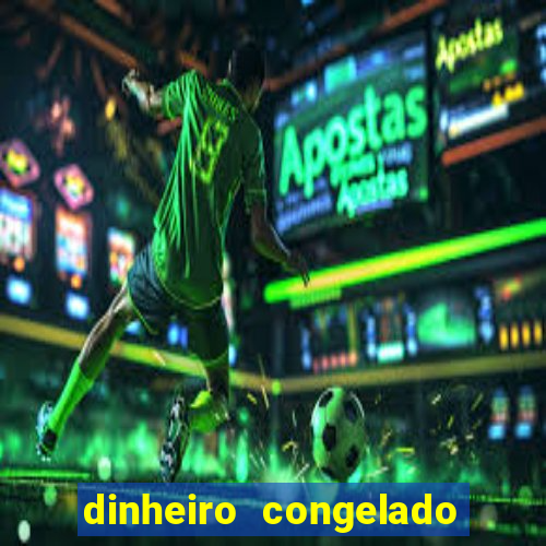 dinheiro congelado na plataforma