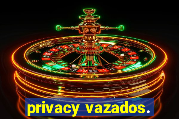 privacy vazados.