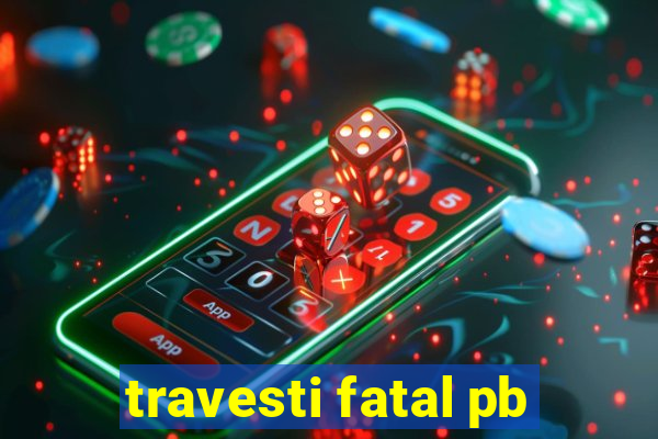 travesti fatal pb