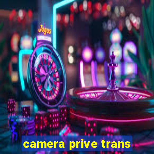 camera prive trans