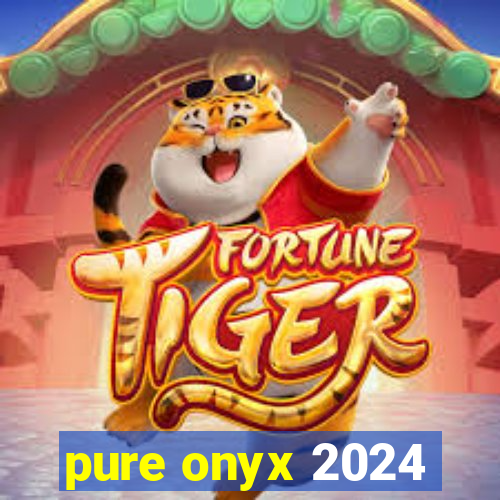 pure onyx 2024