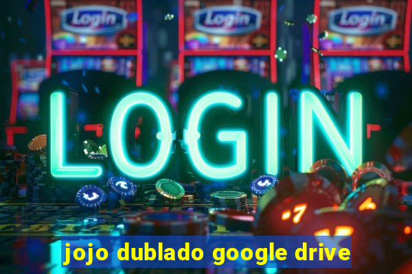 jojo dublado google drive