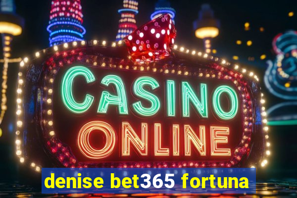 denise bet365 fortuna