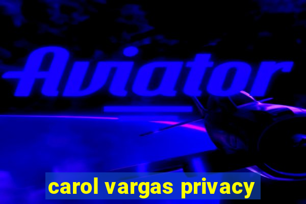 carol vargas privacy