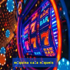 m谩quina ca莽a n铆queis