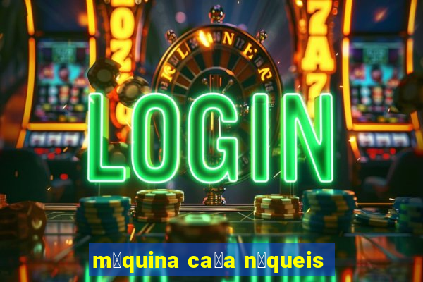 m谩quina ca莽a n铆queis