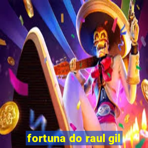 fortuna do raul gil