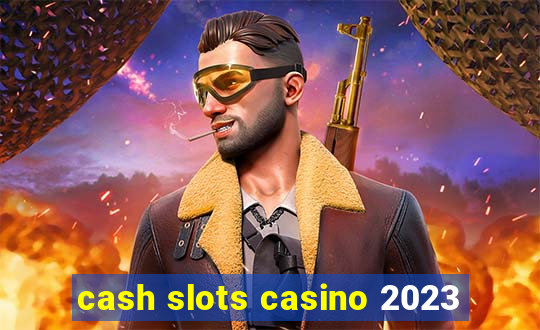 cash slots casino 2023