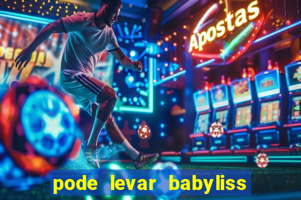 pode levar babyliss no cruzeiro