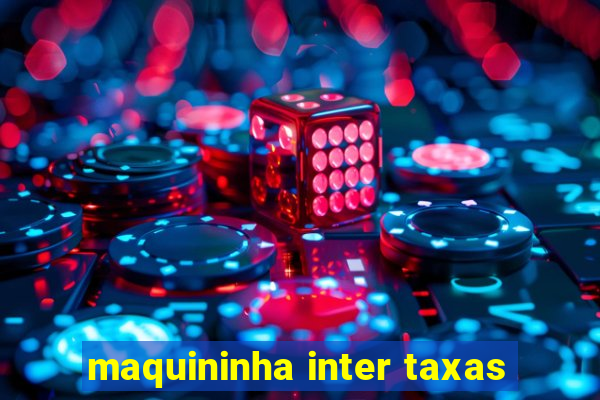 maquininha inter taxas