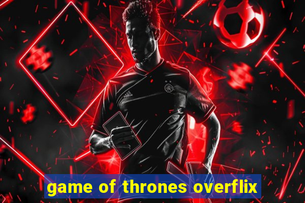 game of thrones overflix