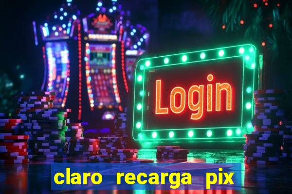 claro recarga pix $10 reais