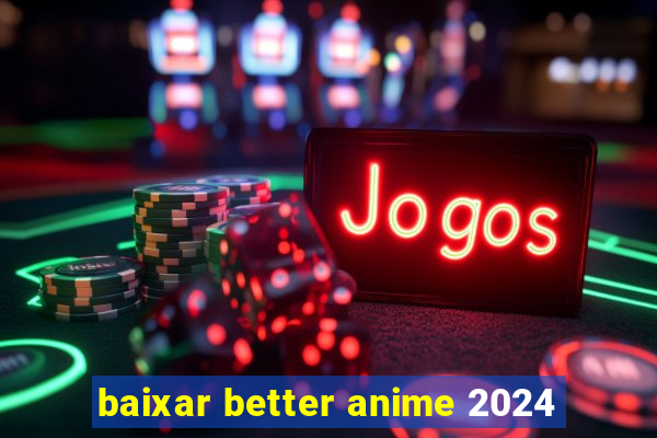 baixar better anime 2024