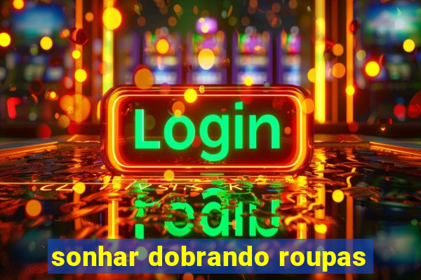 sonhar dobrando roupas