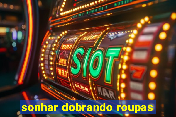 sonhar dobrando roupas