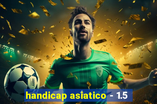 handicap asiatico - 1.5