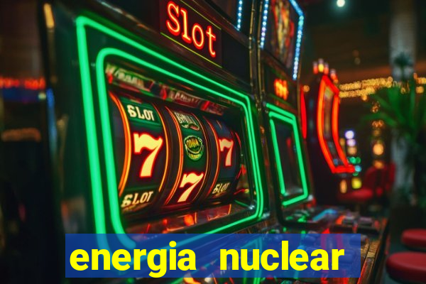 energia nuclear vantagens e desvantagens