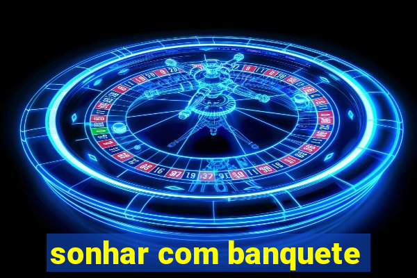 sonhar com banquete