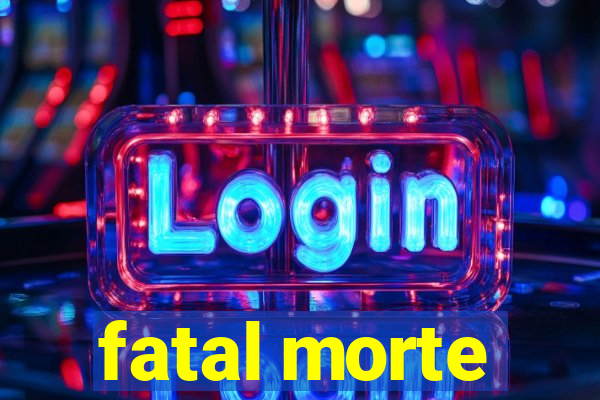 fatal morte