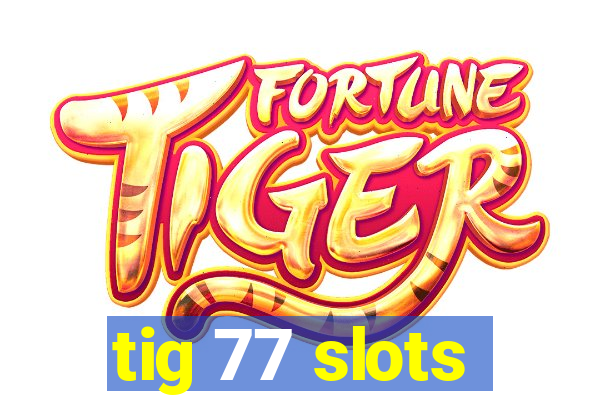 tig 77 slots