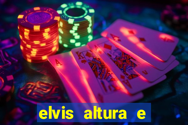 elvis altura e peso elvis bugalu altura e