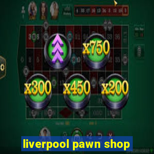 liverpool pawn shop