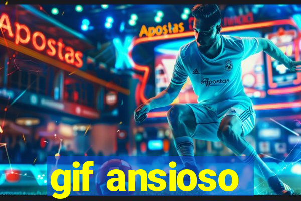 gif ansioso