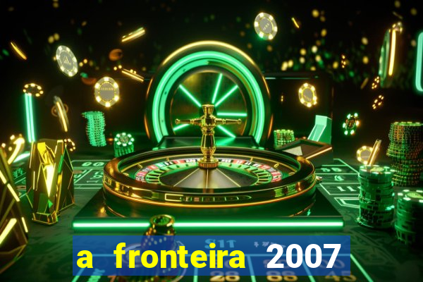 a fronteira 2007 filme completo download