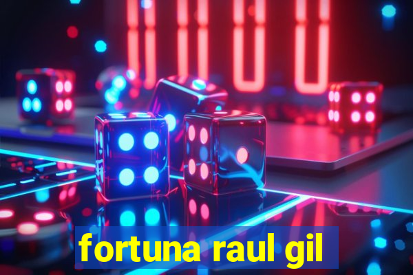 fortuna raul gil