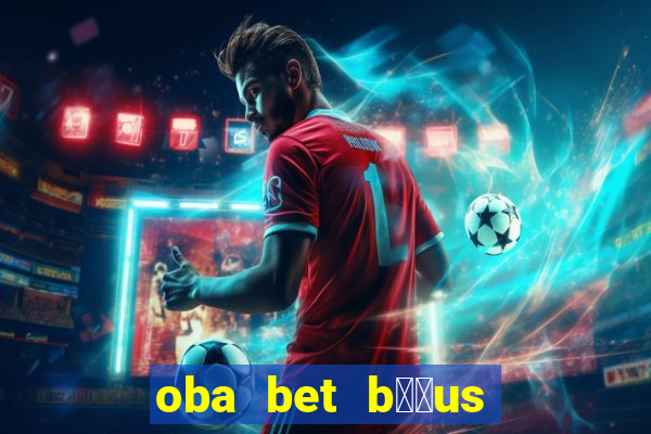 oba bet b涔坣us de 20