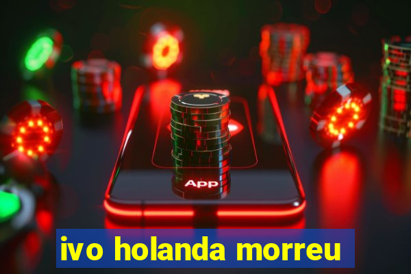 ivo holanda morreu