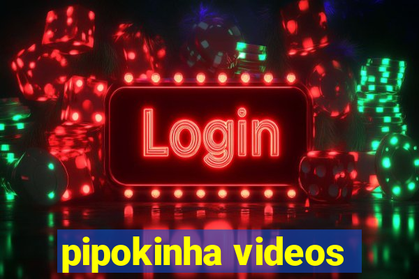 pipokinha videos