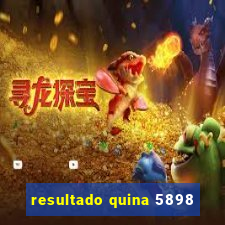 resultado quina 5898