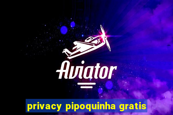 privacy pipoquinha gratis