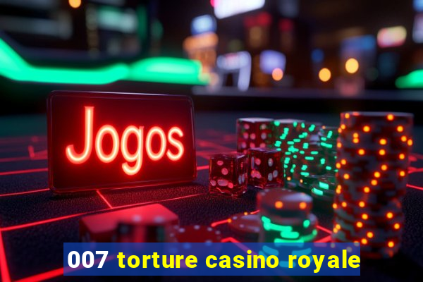 007 torture casino royale