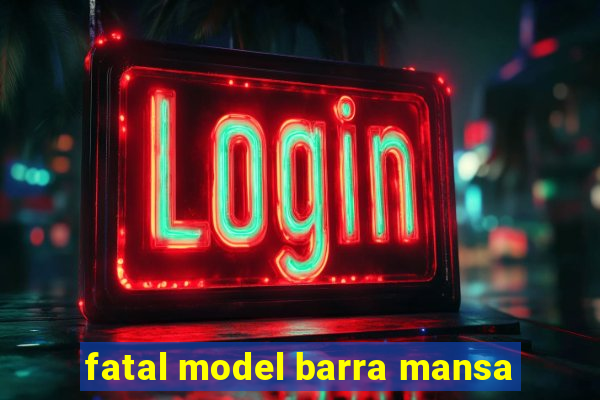 fatal model barra mansa