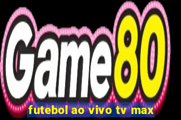 futebol ao vivo tv max