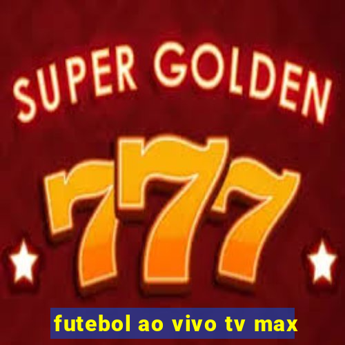 futebol ao vivo tv max