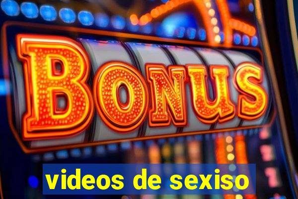 videos de sexiso