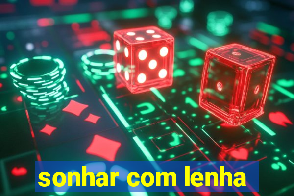 sonhar com lenha