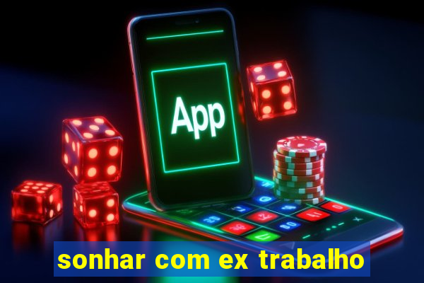 sonhar com ex trabalho