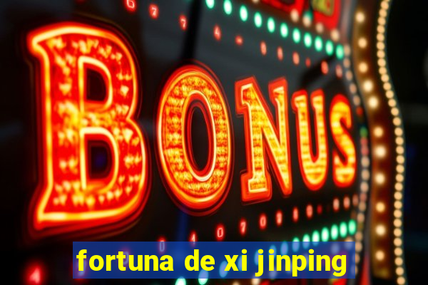 fortuna de xi jinping