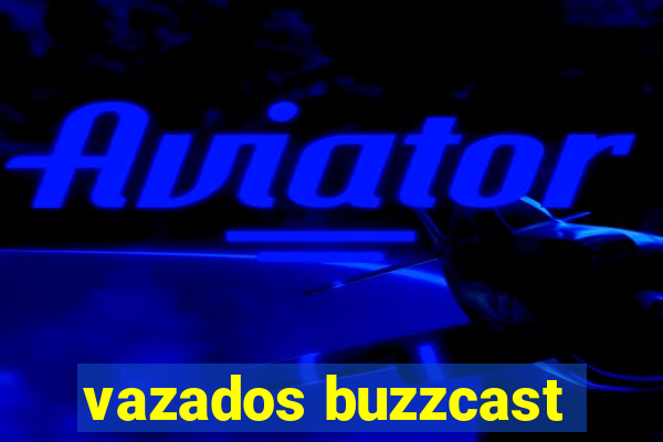 vazados buzzcast